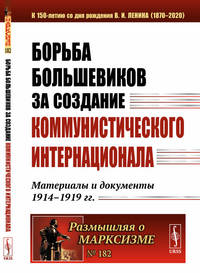 Борьба большевиков за создание Коммунистического Интернационала. Материалы и документы 1914-1919 гг. Выпуск №182