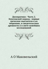Досократики : Часть 2. Элеатовский период : первые греческие мыслители в их творениях, в свидетельствах древности и в свете новейших исследований