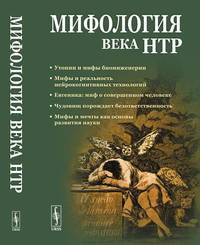 Мифология века НТР: утопии, мифы, надежды и реальность новейших направлений науки. От Франкенштейна и эликсира бессмертия до "биокиборгов" и "постчеловека"