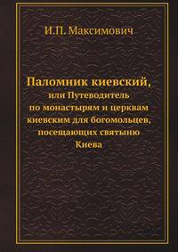 Паломник киевский,. или Путеводитель по монастырям и церквам киевским для богомольцев, посещающих святыню Киева