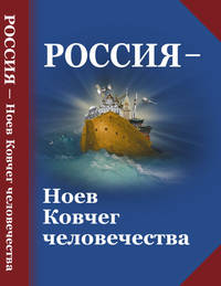 Россия - Ноев Ковчег человечества. Философско-религиозные и методологические аспекты государственной идеологии будущей России