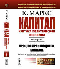Капитал. Критика политической экономии. Том 1. Книга 1. Процесс производства капитала