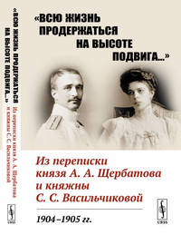 "Всю жизнь продержаться на высоте подвига…" Из переписки князя А.А. Щербатова и княжны С.С. Васильчиковой. 1904-1905 гг.
