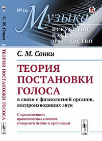 Теория постановки голоса в связи с физиологией органов, воспроизводящих звук. C приложением практических советов учащимся пению и артистам. Выпуск №16