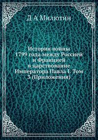 История войны 1799 года между Россией и Францией в царствование Императора Павла I. Том 3 (Приложения)