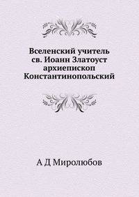 Вселенский учитель св. Иоанн Златоуст архиепископ Константинопольский