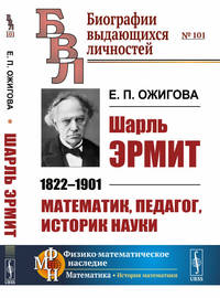 Шарль Эрмит.1822-1901. Математик, педагог, историк науки. Выпуск №101