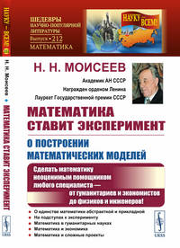 Математика ставит эксперимент. О построении математических моделей. Сделать математику неоценимым помощником любого специалиста — от гуманитариев и экономистов до физиков и инженеров! Выпуск №212