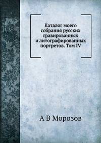 Каталог моего собрания русских гравированных и литографированных портретов. Том IV