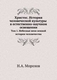 Христос. История человеческой культуры в естественно-научном освещении. Том 1. Небесные вехи земной истории человечества