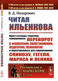 Читая Ильенкова. Идеи и взгляды теоретика, совершившего переворот в философии, политэкономии, педагогике, психологии и переоткрывшего для современников Спинозу, Гегеля, Маркса и Ленина. Выпуск №211