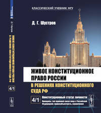 Живое конституционное право России в решениях конституционного суда Российской Федерации. В 7-ми томах. Том 4. Часть 1. Конституционный статус личности: Принципы, тип правовой связи лица с Российской Федерацией, правосубъектность, ограничения