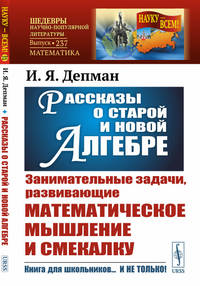 Рассказы о старой и новой алгебре. Занимательные задачи, развивающие математическое мышление и смекалку. Выпуск №237