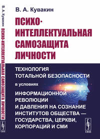 Психо-интеллектуальная самозащита личности. Технология тотальной безопасности в условиях информационной революции и давления на сознание институтов общества — государства, церкви, корпораций и СМИ