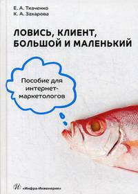 Ловись, клиент, большой и маленький. Учебное пособие для интернет-маркетологов
