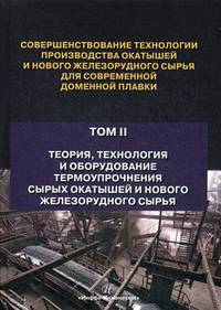 Совершенствование технологии производства окатышей и нового железорудного сырья для современной доменной плавки. Теория, технология и оборудование термоупрочнения сырых окатышей и нового железорудного сырья