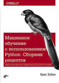 Машинное обучение с использованием Python. Сборник рецептов. Практические решения от предобработки до глубокого обучения