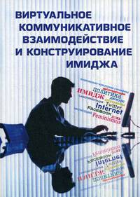 Виртуальное коммуникативное взаимодействие и конструирование имиджа: коллективная монография