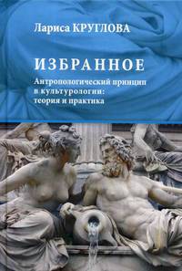 Избранное. Антропологический принцип в культурологии: теория и практика