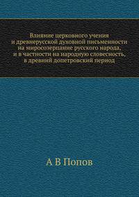Влияние церковного учения и древнерусской духовной письменности на миросозерцание русского народа, и в частности на народную словесность, в древний допетровский период