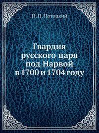 Гвардия русского царя под Нарвой в 1700 и 1704 году: С прил. описания достопримечательностей Нарвы