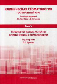 Клиническая стоматология. Госпитальный курс. Учебник для медицинских вузов в 6-и томах. Том 5: Терапевтические аспекты клинической стоматологии