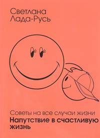 Советы на все случаи жизни. Напутствие в счастливую жизнь