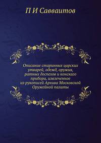 Описание старинных царских утварей, одежд, оружия, ратных доспехов и конскаго прибора, извлеченное из рукописей Архива Московской Оружейной палаты
