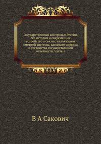 Государственный контроль в России, его история и современное устройство в связи с изложением сметной системы, кассоваго порядка и устройства государственной отчетности. Часть 1