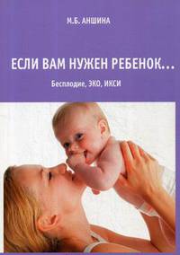 Если вам нужен ребенок. Бесплодие, ЭКО, ИКСИ