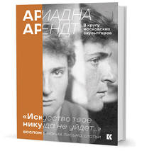 Ариадна Арендт в кругу московских скульпторов "Искусство твое никуда не уйдет...". Воспоминания, письма, статьи