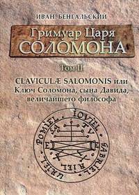 Гримуар царя Соломона. Руководство. Том 2: Claviculae Salomonis или Ключ Соломона, сына Давида, величайшего философа