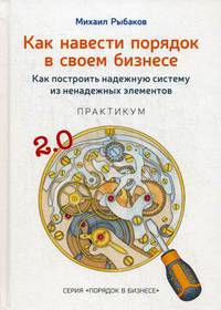 Как навести порядок в своем бизнесе. Как построить надежную систему из надежных элементов. Практикум