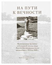 На пути к вечности. Воспоминания духовных чад о периоде жизни отца Иоанна (Крестьянкина) после заключения с 1955 по 2006 г.