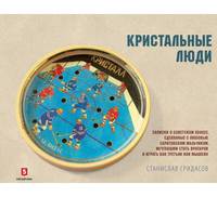 Кристальные люди. Записки о советском хоккее, сделанные с любовью саратовским мальчиком, мечтавшим стать вратарем и играть как Третьяк или Мышкин. 1947-2017