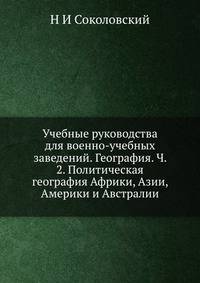 Учебные руководства для военно-учебных заведений. География. Ч. 2. Политическая география Африки, Азии, Америки и Австралии