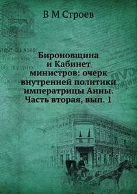 Бироновщина и Кабинет министров: очерк внутренней политики императрицы Анны. Часть вторая, вып. 1