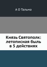 Князь Святополк: летописная быль в 5 действиях