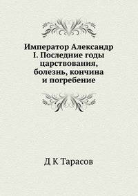 Император Александр I. Последние годы царствования, болезнь, кончина и погребение