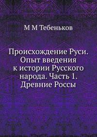 Происхождение Руси. Опыт введения к истории Русского народа. Часть 1. Древние Россы