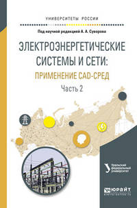Электроэнергетические системы и сети: применение CAD-сред в 2-х частях. Часть 2. Учебное пособие для вузов