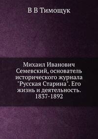 Михаил Иванович Семевский, основатель исторического журнала "Русская Старина". Его жизнь и деятельность. 1837-1892