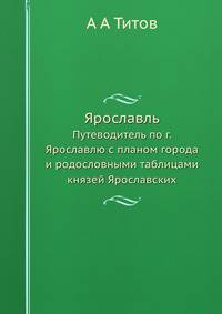 Ярославль. Путеводитель по г. Ярославлю с планом города и родословными таблицами князей Ярославских.