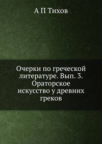 Очерки по греческой литературе. Вып. 3. Ораторское искусство у древних греков.