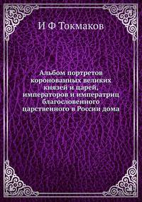 Альбом портретов коронованных великих князей и царей, императоров и императриц благословенного царственного в России дома