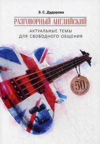 Разговорный английский: Актуальные темы для свободного общения. Учебное пособие