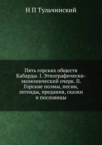 Пять горских обществ Кабарды. I. Этнографически-экономический очерк. II. Горские поэмы, песни, легенды, предания, сказки и пословицы