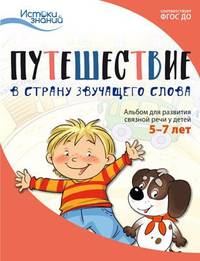 Путешествие в Страну звучащего слова. Альбом для развития связной речи у детей 5–7 лет