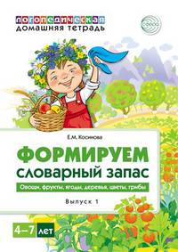 Домашняя логопедическая тетрадь. Формируем словарный запас. Овощи, фрукты, ягоды, деревья, цветы, грибы. Тетрадь 1
