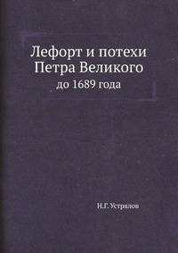 Лефорт и потехи Петра Великого до 1689 года: [Из 1 т. Истории царствования Петра Великого]